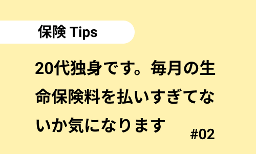 20代独身です。毎月の生命保険料を払いすぎてないか気になります｜保険のよくある質問02