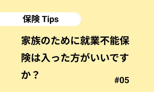 家族のために就業不能保険は入った方がいいですか？｜保険のよくある質問05