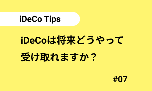 iDeCoは将来どうやって受け取れますか？｜iDeCoのよくある質問07