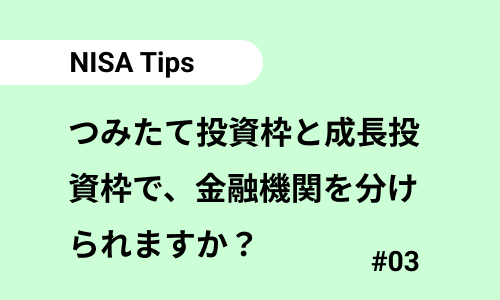 つみたて投資枠と成長投資枠で、金融機関を分けられますか？｜NISAのよくある質問03