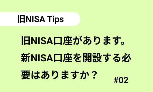 旧NISA口座があります。新NISA口座を開設する必要はありますか？｜旧NISAのよくある質問02